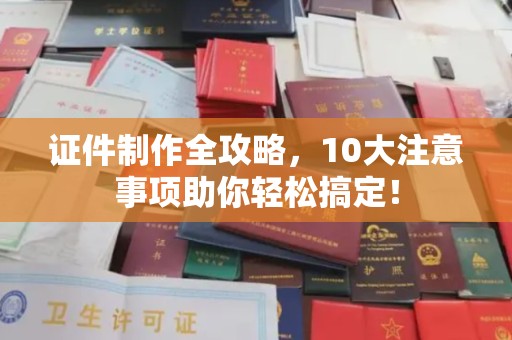 士林证件制作全攻略，10大注意事项助你轻松搞定！