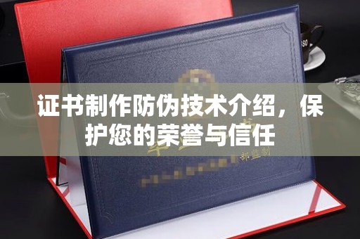 科尔沁左翼中旗证书制作防伪技术介绍，保护您的荣誉与信任